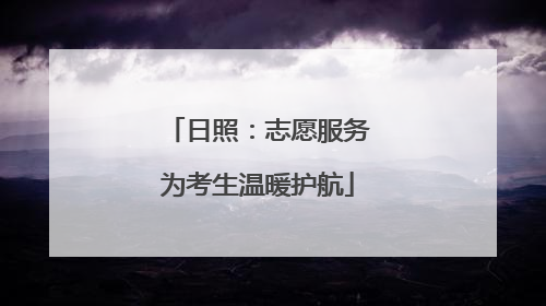 日照：志愿服务为考生温暖护航