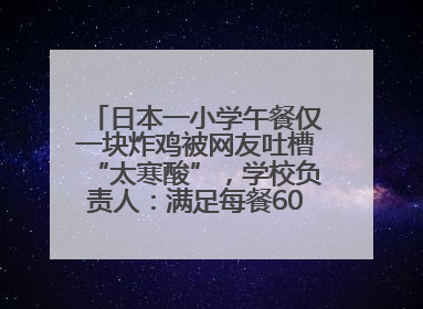 日本一小学午餐仅一块炸鸡被网友吐槽“太寒酸”，学校负责人：满足每餐600千卡的标准