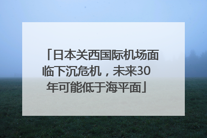日本关西国际机场面临下沉危机，未来30年可能低于海平面