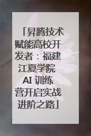 昇腾技术赋能高校开发者：福建江夏学院 AI 训练营开启实战进阶之路