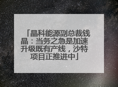 晶科能源副总裁钱晶：当务之急是加速升级既有产线，沙特项目正推进中