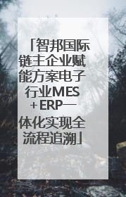 智邦国际链主企业赋能方案电子行业MES+ERP一体化实现全流程追溯