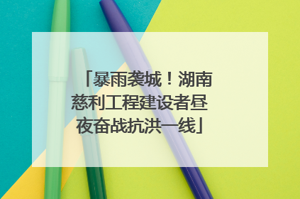 暴雨袭城！湖南慈利工程建设者昼夜奋战抗洪一线
