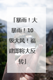 暴雨！大暴雨！10级大风！福建即将大反转
