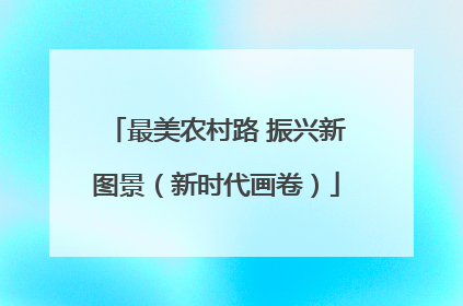 最美农村路 振兴新图景（新时代画卷）
