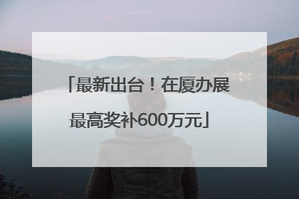 最新出台！在厦办展最高奖补600万元