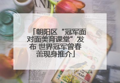 朝阳区“冠军面对面美育课堂”发布 世界冠军曾春蕾现身推介