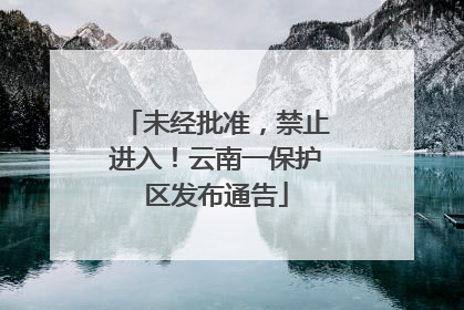 未经批准，禁止进入！云南一保护区发布通告