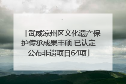 武威凉州区文化遗产保护传承成果丰硕 已认定公布非遗项目64项