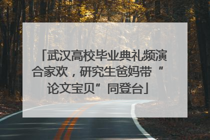 武汉高校毕业典礼频演合家欢，研究生爸妈带“论文宝贝”同登台