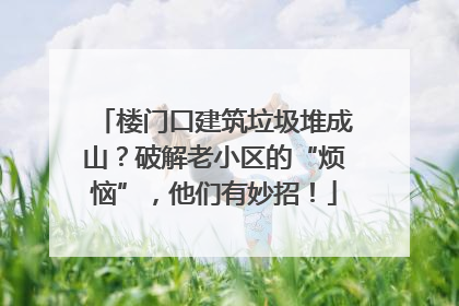 楼门口建筑垃圾堆成山？破解老小区的“烦恼”，他们有妙招！
