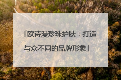 欧诗漫珍珠护肤：打造与众不同的品牌形象