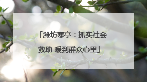 潍坊寒亭：抓实社会救助 暖到群众心里