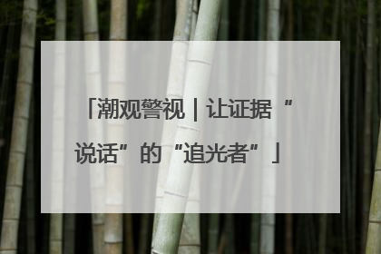 潮观警视｜让证据“说话”的“追光者”