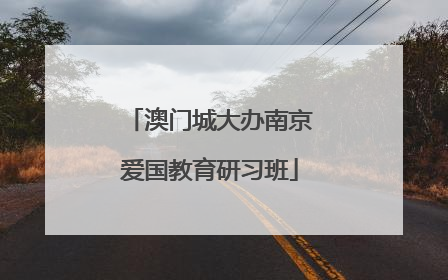 澳门城大办南京爱国教育研习班