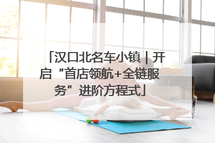 汉口北名车小镇｜开启“首店领航+全链服务”进阶方程式