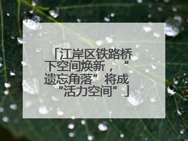 江岸区铁路桥下空间焕新，“遗忘角落”将成“活力空间”