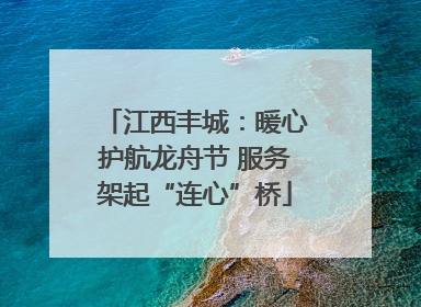 江西丰城：暖心护航龙舟节 服务架起“连心”桥