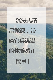 沉浸式精品微课，带给官兵满满的体验感正能量