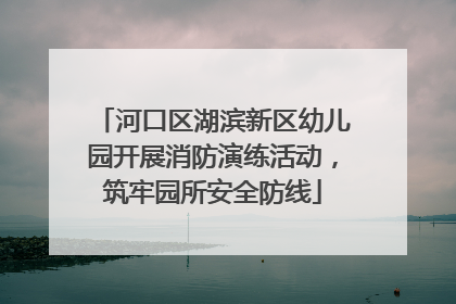 河口区湖滨新区幼儿园开展消防演练活动，筑牢园所安全防线