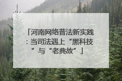 河南网络普法新实践：当司法遇上“黑科技”与“老典故”