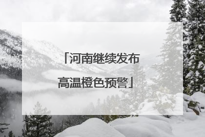 河南继续发布高温橙色预警