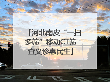 河北南皮“一扫多筛”移动CT筛查义诊惠民生