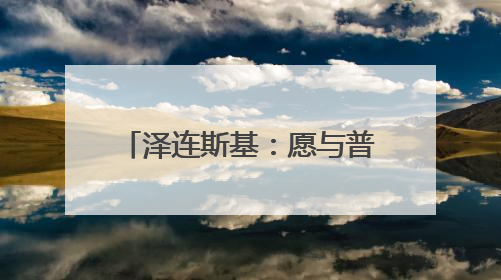 泽连斯基：愿与普京进行会晤 不希望美方退出谈判