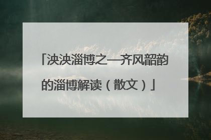 泱泱淄博之—齐风韶韵的淄博解读（散文）