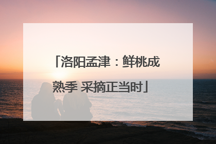 洛阳孟津：鲜桃成熟季 采摘正当时