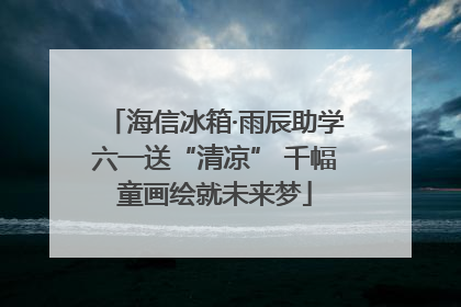 海信冰箱·雨辰助学六一送“清凉” 千幅童画绘就未来梦