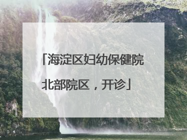 海淀区妇幼保健院北部院区，开诊