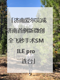 济南爱尔完成济南首例新微创全飞秒手术SMILE pro二连台