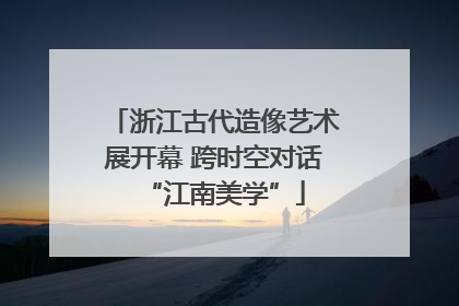 浙江古代造像艺术展开幕 跨时空对话“江南美学”