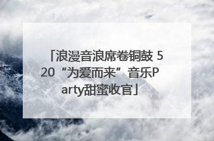 浪漫音浪席卷铜鼓 520“为爱而来”音乐Party甜蜜收官