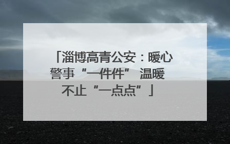 淄博高青公安：暖心警事“一件件” 温暖不止“一点点”