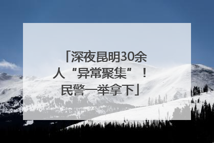 深夜昆明30余人“异常聚集”！民警一举拿下