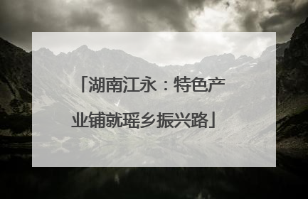 湖南江永：特色产业铺就瑶乡振兴路