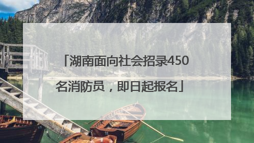 湖南面向社会招录450名消防员，即日起报名