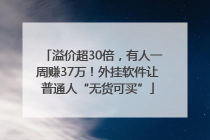 溢价超30倍，有人一周赚37万！外挂软件让普通人“无货可买”