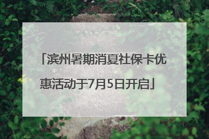 滨州暑期消夏社保卡优惠活动于7月5日开启