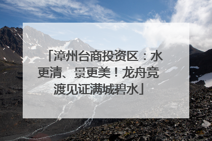 漳州台商投资区：水更清、景更美！龙舟竞渡见证满城碧水