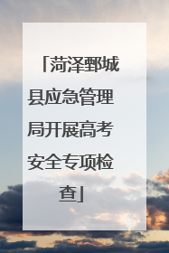 菏泽鄄城县应急管理局开展高考安全专项检查