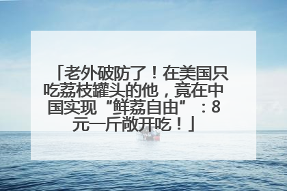 老外破防了！在美国只吃荔枝罐头的他，竟在中国实现“鲜荔自由”：8元一斤敞开吃！