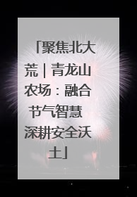 聚焦北大荒｜青龙山农场：融合节气智慧 深耕安全沃土