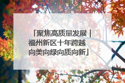 聚焦高质量发展｜福州新区十年跨越 向美向绿向质向新