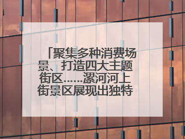 聚集多种消费场景、打造四大主题街区……漯河河上街景区展现出独特“夜”活力