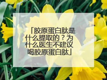 胶原蛋白肽是什么提取的？为什么医生不建议喝胶原蛋白肽
