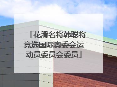 花滑名将韩聪将竞选国际奥委会运动员委员会委员