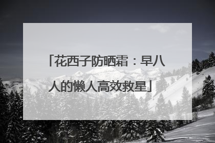 花西子防晒霜：早八人的懒人高效救星